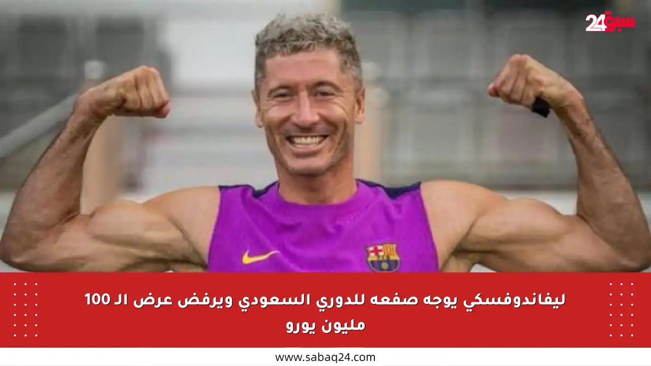 ليفاندوفسكي يوجه صفعة للدوري السعودي ويرفض عرض الـ 100 مليون يورو